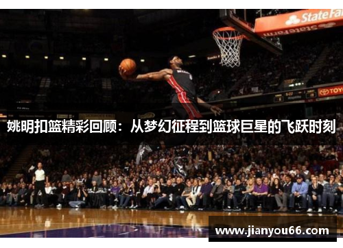 姚明扣篮精彩回顾：从梦幻征程到篮球巨星的飞跃时刻