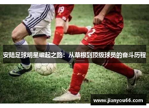 安陆足球明星崛起之路：从草根到顶级球员的奋斗历程