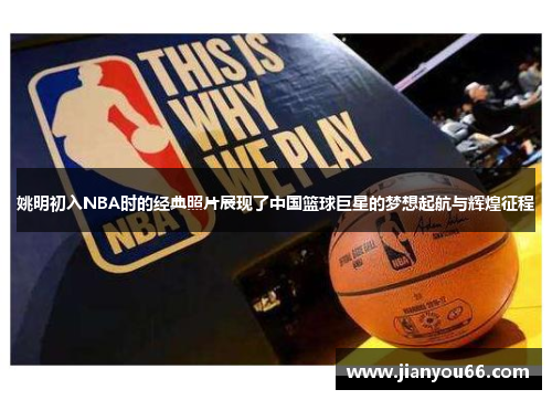 姚明初入NBA时的经典照片展现了中国篮球巨星的梦想起航与辉煌征程