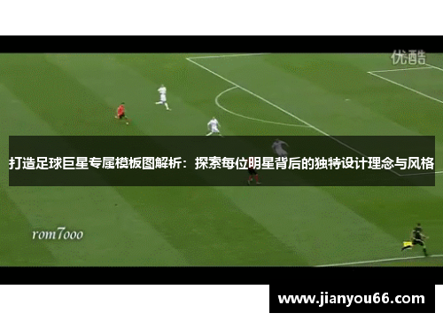 打造足球巨星专属模板图解析：探索每位明星背后的独特设计理念与风格