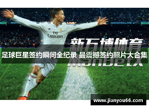 足球巨星签约瞬间全纪录 最震撼签约照片大合集