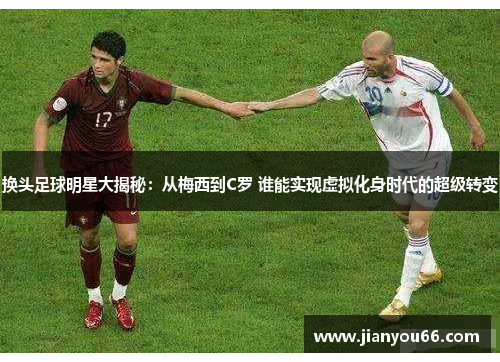 换头足球明星大揭秘：从梅西到C罗 谁能实现虚拟化身时代的超级转变