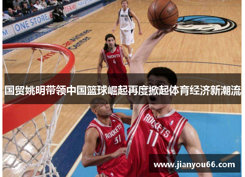 国贸姚明带领中国篮球崛起再度掀起体育经济新潮流