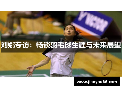 刘娜专访：畅谈羽毛球生涯与未来展望