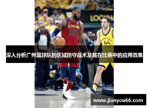 深入分析广州篮球队的区域防守战术及其在比赛中的应用效果