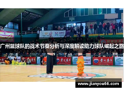 广州篮球队的战术节奏分析与深度解读助力球队崛起之路