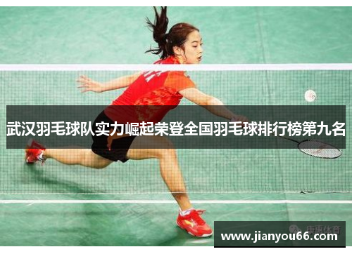 武汉羽毛球队实力崛起荣登全国羽毛球排行榜第九名