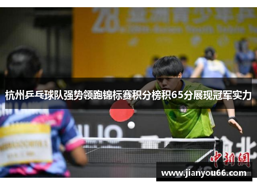 杭州乒乓球队强势领跑锦标赛积分榜积65分展现冠军实力