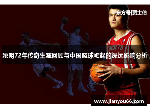 姚明72年传奇生涯回顾与中国篮球崛起的深远影响分析