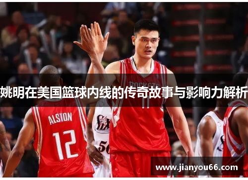 姚明在美国篮球内线的传奇故事与影响力解析