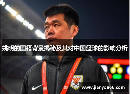 姚明的国籍背景揭秘及其对中国篮球的影响分析