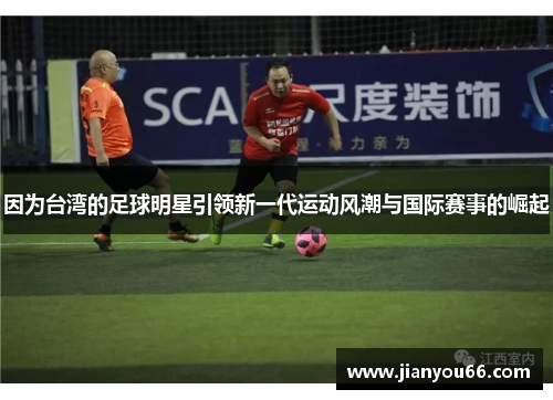 因为台湾的足球明星引领新一代运动风潮与国际赛事的崛起