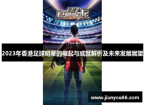 2023年香港足球明星的崛起与成就解析及未来发展展望