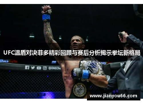 UFC温盾对决菲多精彩回顾与赛后分析揭示拳坛新格局