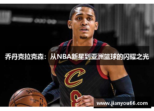 乔丹克拉克森：从NBA新星到亚洲篮球的闪耀之光
