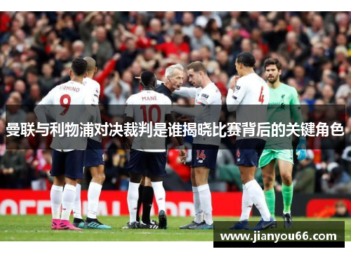 曼联与利物浦对决裁判是谁揭晓比赛背后的关键角色