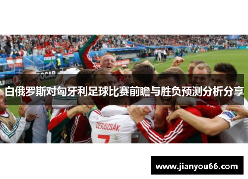 白俄罗斯对匈牙利足球比赛前瞻与胜负预测分析分享