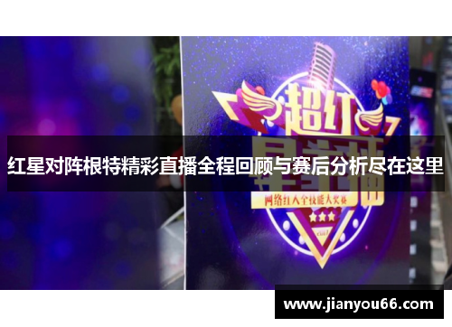 红星对阵根特精彩直播全程回顾与赛后分析尽在这里