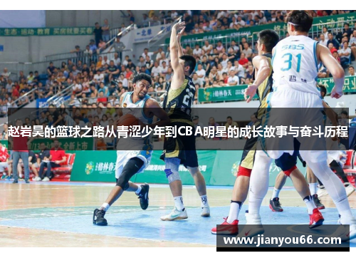 赵岩昊的篮球之路从青涩少年到CBA明星的成长故事与奋斗历程